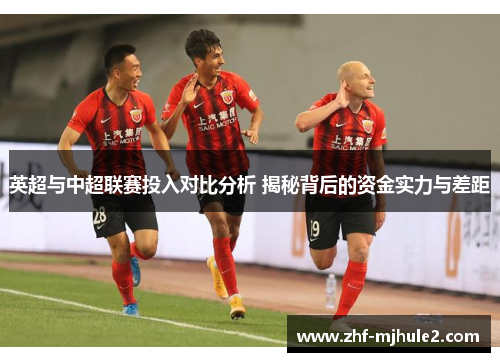 英超与中超联赛投入对比分析 揭秘背后的资金实力与差距