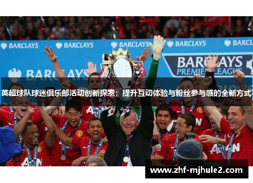 英超球队球迷俱乐部活动创新探索：提升互动体验与粉丝参与感的全新方式