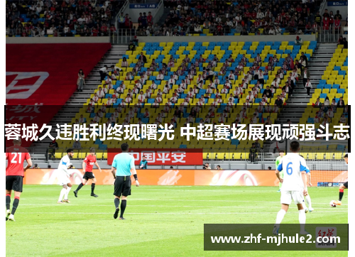 蓉城久违胜利终现曙光 中超赛场展现顽强斗志