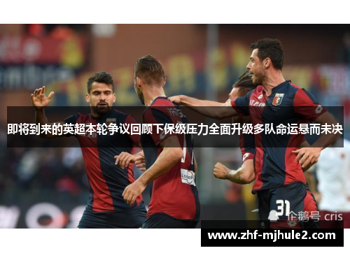 即将到来的英超本轮争议回顾下保级压力全面升级多队命运悬而未决