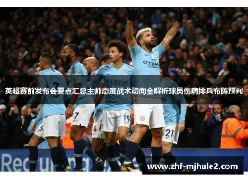 英超赛前发布会要点汇总主帅态度战术动向全解析球员伤病排兵布阵预判