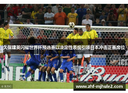 久保建英闪耀世界杯预选赛以决定性表现引领日本冲击正赛席位