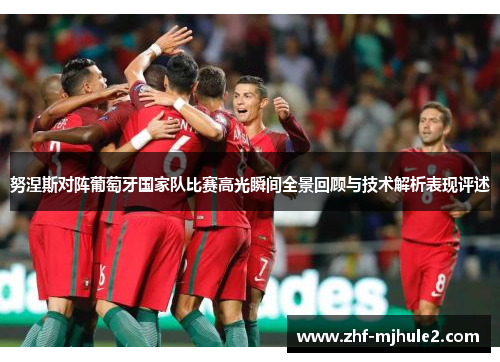 努涅斯对阵葡萄牙国家队比赛高光瞬间全景回顾与技术解析表现评述