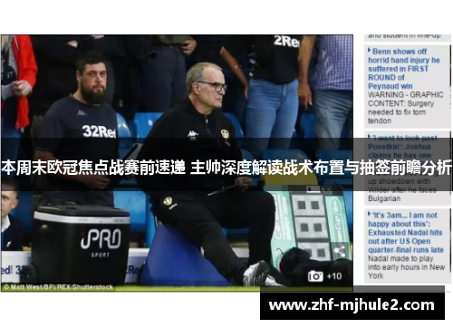 本周末欧冠焦点战赛前速递 主帅深度解读战术布置与抽签前瞻分析 本周末欧冠焦点战赛前速递 主帅深度解读战术布置与抽签前瞻分析