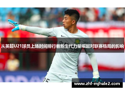 从英超U21球员上场时间排行看新生代力量崛起对联赛格局的影响