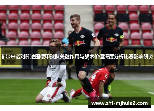 菲尔米诺对阵法国德甲球队关键作用与战术价值深度分析比赛影响研究