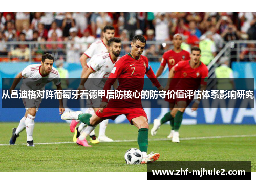 从吕迪格对阵葡萄牙看德甲后防核心的防守价值评估体系影响研究 从吕迪格对阵葡萄牙看德甲后防核心的防守价值评估体系影响研究