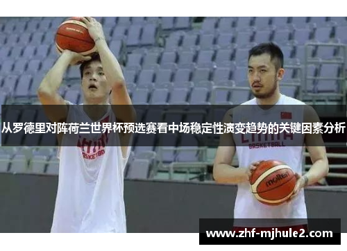 从罗德里对阵荷兰世界杯预选赛看中场稳定性演变趋势的关键因素分析