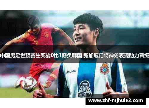 中国男足世预赛生死战0比1憾负韩国 新加坡门将神勇表现助力晋级